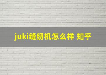 juki缝纫机怎么样 知乎